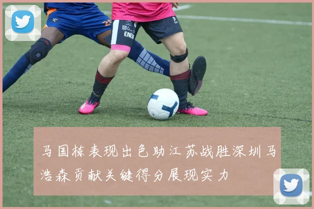 马国栋表现出色助江苏战胜深圳马浩森贡献关键得分展现实力