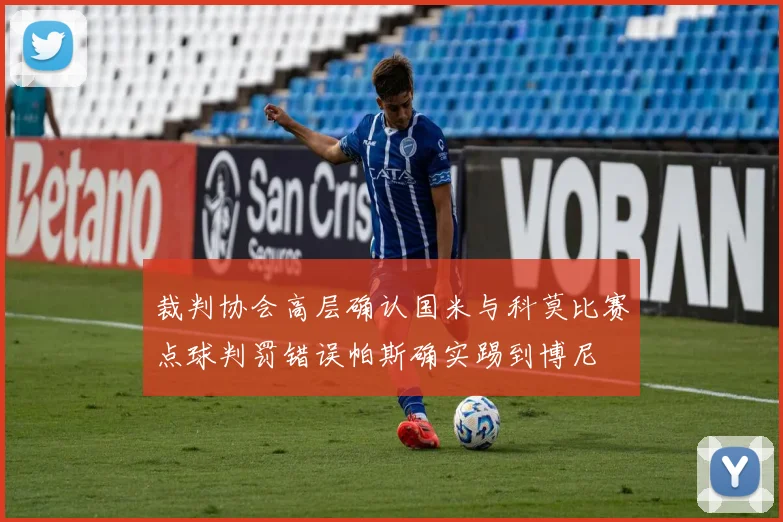 裁判协会高层确认国米与科莫比赛点球判罚错误帕斯确实踢到博尼