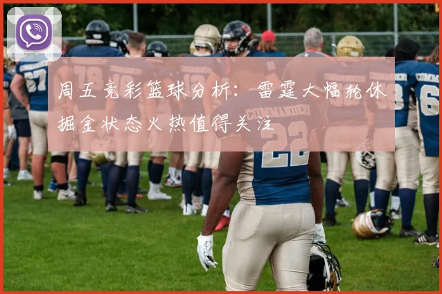 周五竞彩篮球分析：雷霆大幅轮休掘金状态火热值得关注