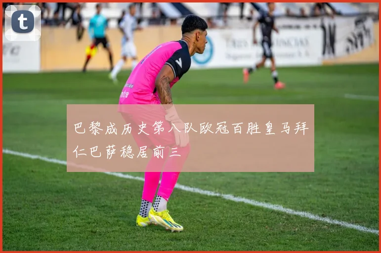 巴黎成历史第八队欧冠百胜皇马拜仁巴萨稳居前三